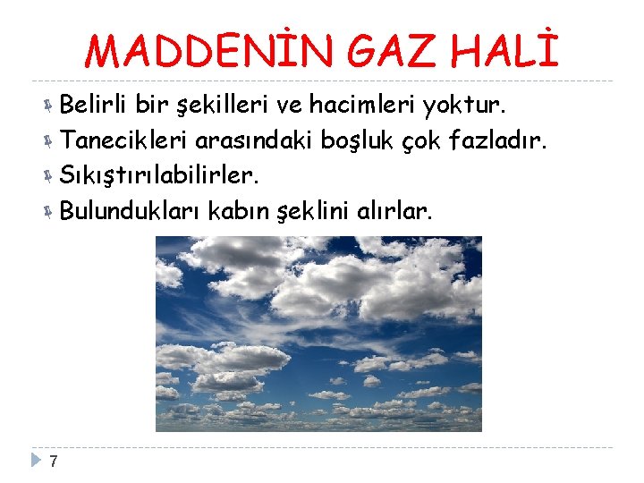 MADDENİN GAZ HALİ Belirli bir şekilleri ve hacimleri yoktur. Tanecikleri arasındaki boşluk çok fazladır.