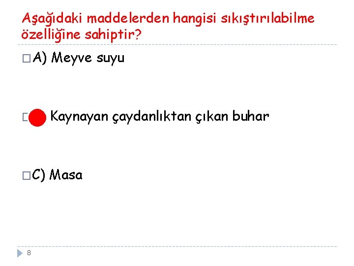 Aşağıdaki maddelerden hangisi sıkıştırılabilme özelliğine sahiptir? �A) Meyve suyu �B) Kaynayan çaydanlıktan çıkan buhar