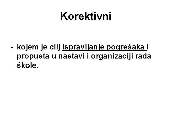 Korektivni - kojem je cilj ispravljanje pogrešaka i propusta u nastavi i organizaciji rada