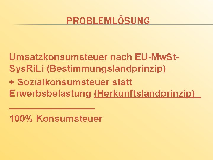 PROBLEMLÖSUNG Umsatzkonsumsteuer nach EU-Mw. St. Sys. Ri. Li (Bestimmungslandprinzip) + Sozialkonsumsteuer statt Erwerbsbelastung (Herkunftslandprinzip)