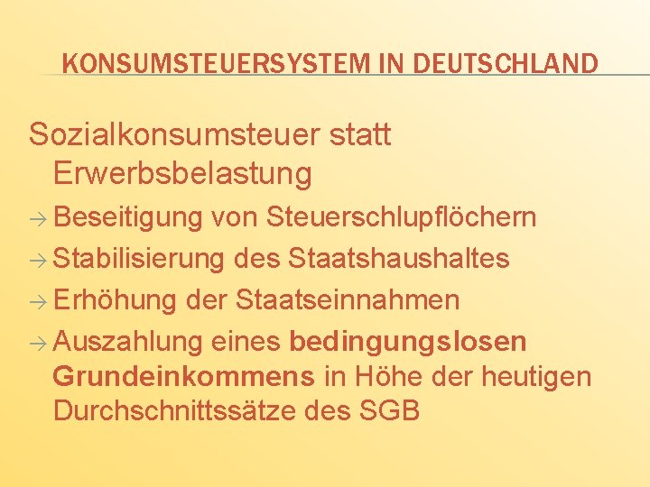 KONSUMSTEUERSYSTEM IN DEUTSCHLAND Sozialkonsumsteuer statt Erwerbsbelastung Beseitigung von Steuerschlupflöchern Stabilisierung des Staatshaushaltes Erhöhung der