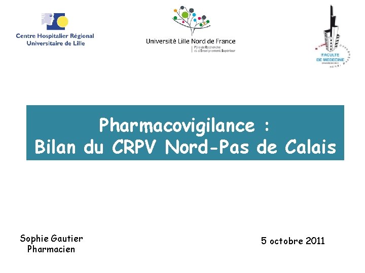 Pharmacovigilance : Bilan du CRPV Nord-Pas de Calais Sophie Gautier Pharmacien 5 octobre 2011