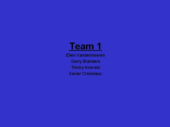 Team 1 Ellen Vandermeeren Gerry Branders Timmy Knevels Xavier Croissiaux 