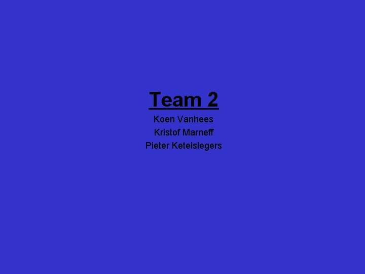 Team 2 Koen Vanhees Kristof Marneff Pieter Ketelslegers 