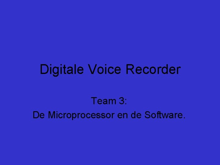 Digitale Voice Recorder Team 3: De Microprocessor en de Software. 