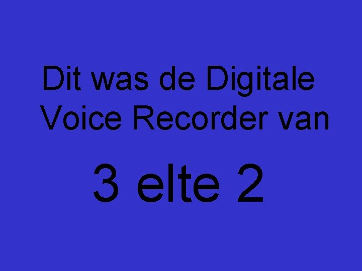 Dit was de Digitale Voice Recorder van 3 elte 2 