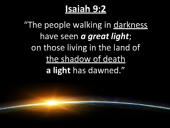 Isaiah 9: 2 “The people walking in darkness have seen a great light; on