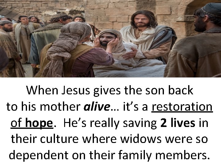 When Jesus gives the son back to his mother alive… it’s a restoration of