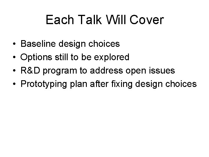 Each Talk Will Cover • • Baseline design choices Options still to be explored