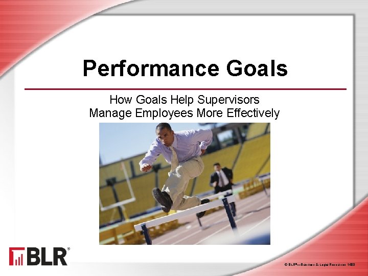 Performance Goals How Goals Help Supervisors Manage Employees More Effectively © BLR®—Business & Legal Performance Goals How Goals Help Supervisors Manage Employees More Effectively © BLR®—Business & Legal