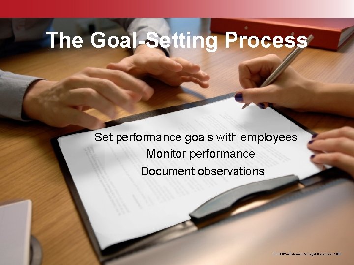 The Goal-Setting Process Set performance goals with employees Monitor performance Document observations © BLR®—Business The Goal-Setting Process Set performance goals with employees Monitor performance Document observations © BLR®—Business