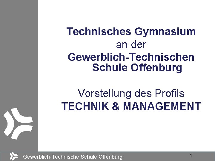 Technisches Gymnasium an der Gewerblich-Technischen Schule Offenburg Vorstellung des Profils TECHNIK & MANAGEMENT Gewerblich-Technische