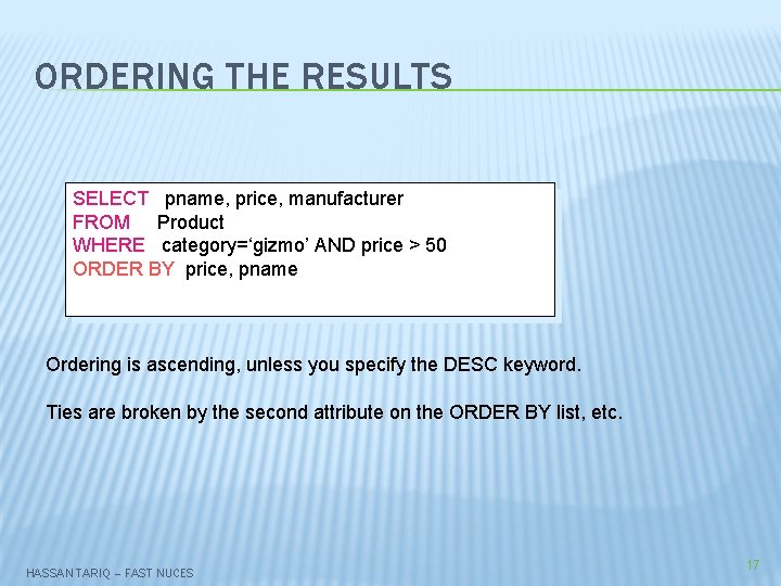 ORDERING THE RESULTS SELECT pname, price, manufacturer FROM Product WHERE category=‘gizmo’ AND price >