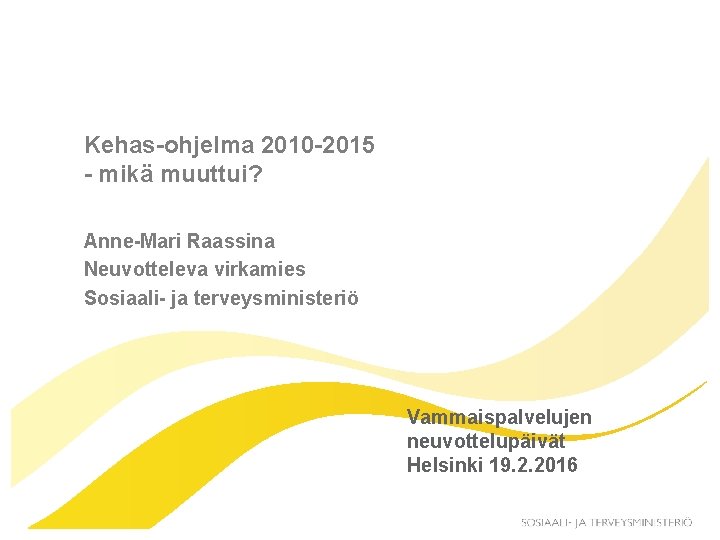 Kehas-ohjelma 2010 -2015 - mikä muuttui? Anne-Mari Raassina Neuvotteleva virkamies Sosiaali- ja terveysministeriö Vammaispalvelujen