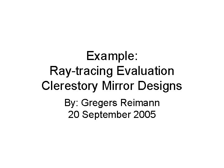 Example: Ray-tracing Evaluation Clerestory Mirror Designs By: Gregers Reimann 20 September 2005 
