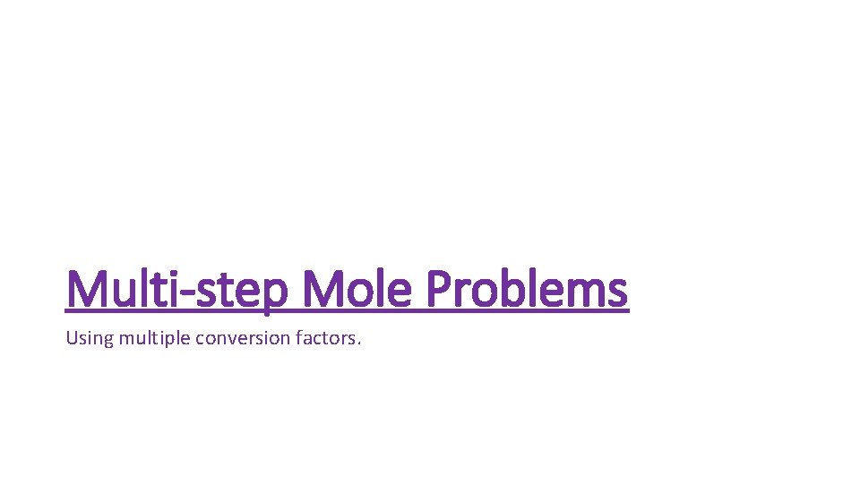 Multi-step Mole Problems Using multiple conversion factors. 