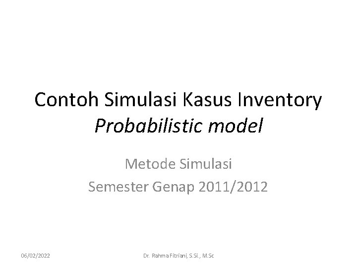 Contoh Simulasi Kasus Inventory Probabilistic model Metode Simulasi Semester Genap 2011/2012 06/02/2022 Dr. Rahma