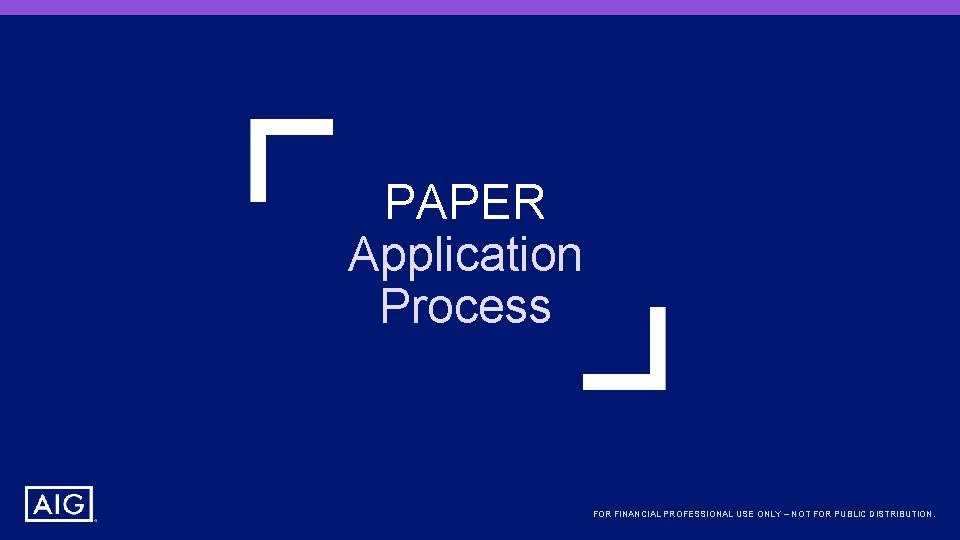 PAPER Application Process FOR FINANCIAL PROFESSIONAL USE ONLY – NOT FOR PUBLIC DISTRIBUTION. 