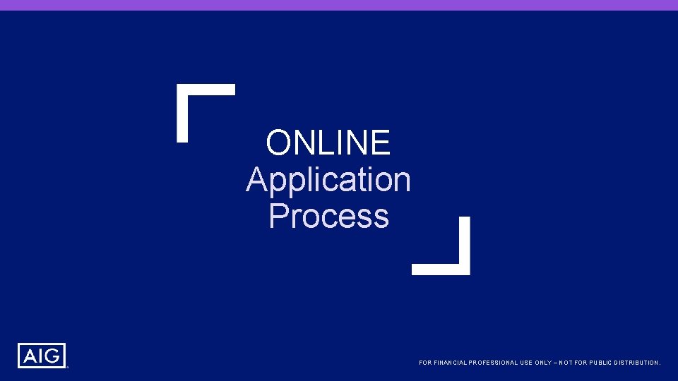 ONLINE Application Process FOR FINANCIAL PROFESSIONAL USE ONLY – NOT FOR PUBLIC DISTRIBUTION. 