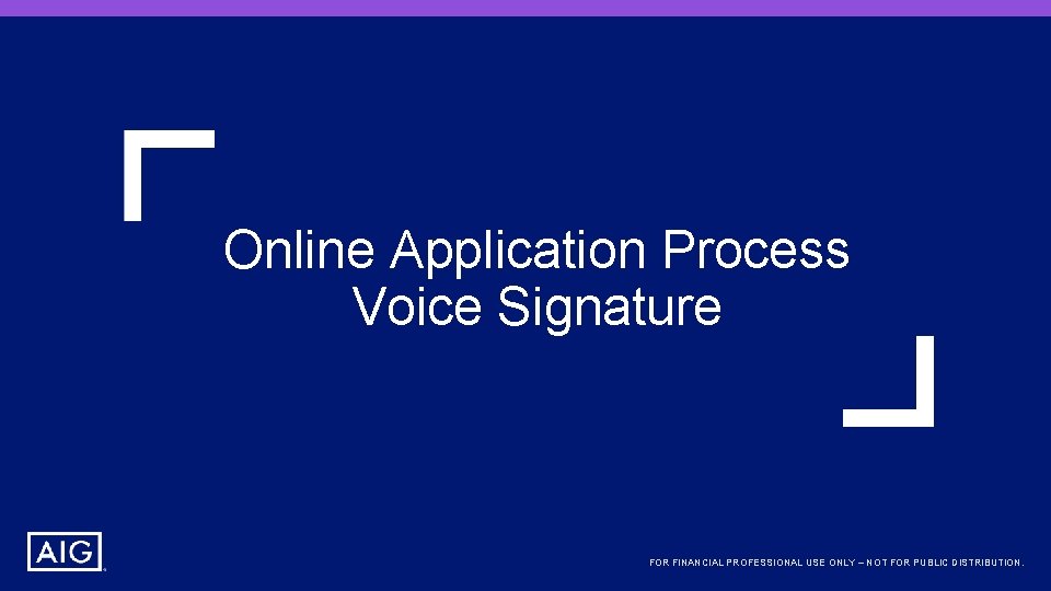 Online Application Process Voice Signature FOR FINANCIAL PROFESSIONAL USE ONLY – NOT FOR PUBLIC