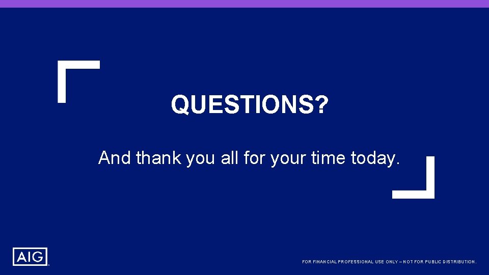 QUESTIONS? And thank you all for your time today. FOR FINANCIAL PROFESSIONAL USE ONLY