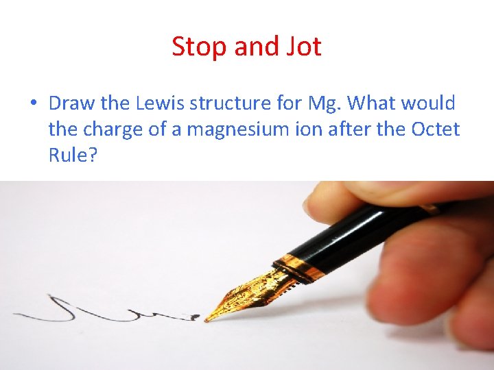 Stop and Jot • Draw the Lewis structure for Mg. What would the charge