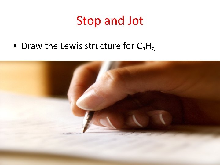 Stop and Jot • Draw the Lewis structure for C 2 H 6 