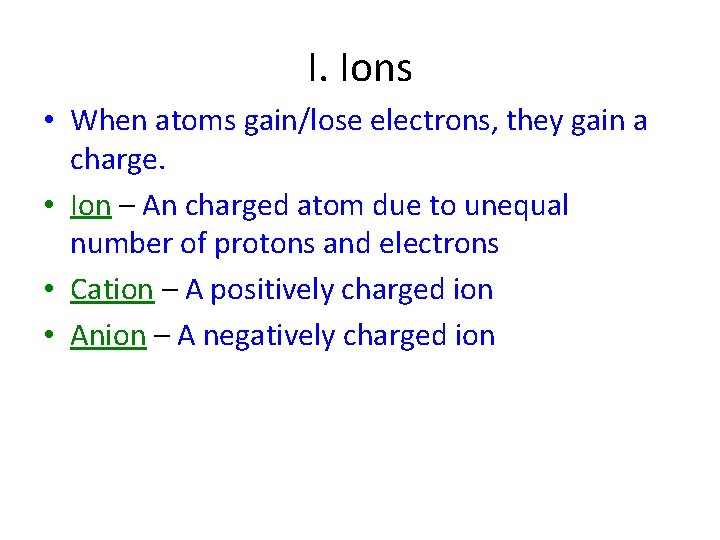 I. Ions • When atoms gain/lose electrons, they gain a charge. • Ion –