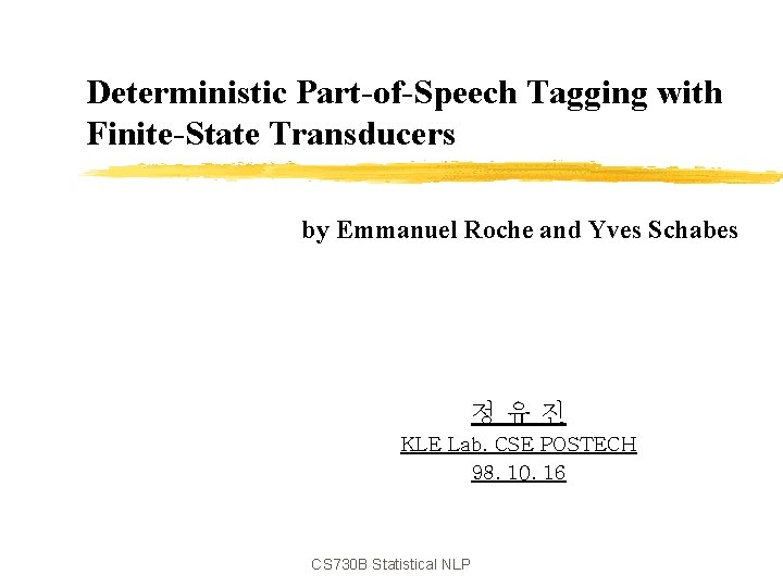 Deterministic Part-of-Speech Tagging with Finite-State Transducers by Emmanuel Roche and Yves Schabes 정유진 KLE