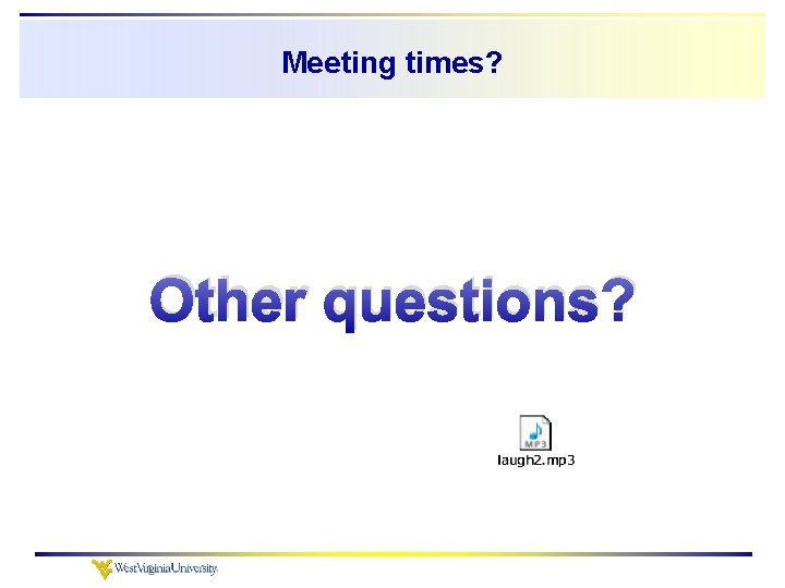 Meeting times? Other questions? 