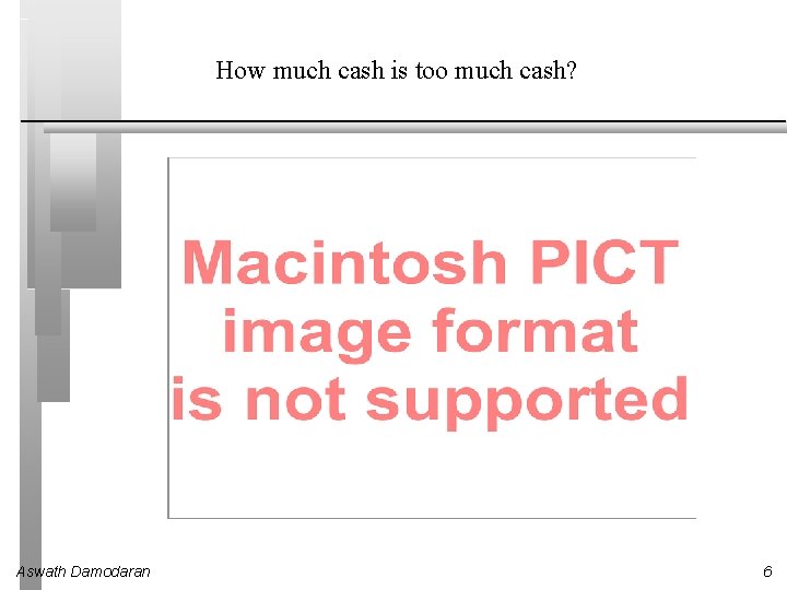 How much cash is too much cash? Aswath Damodaran 6 