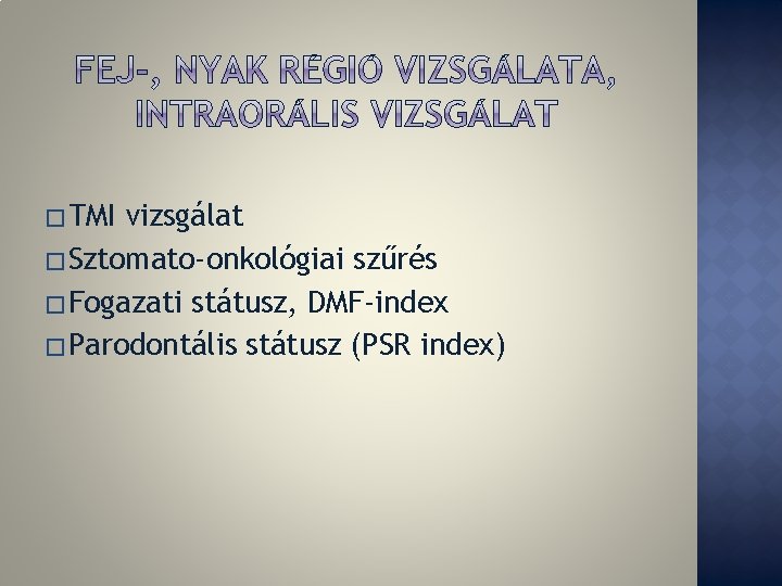 � TMI vizsgálat � Sztomato-onkológiai szűrés � Fogazati státusz, DMF-index � Parodontális státusz (PSR � TMI vizsgálat � Sztomato-onkológiai szűrés � Fogazati státusz, DMF-index � Parodontális státusz (PSR