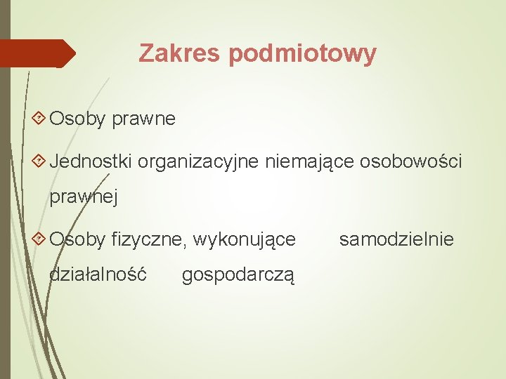 Zakres podmiotowy Osoby prawne Jednostki organizacyjne niemające osobowości prawnej Osoby fizyczne, wykonujące działalność gospodarczą