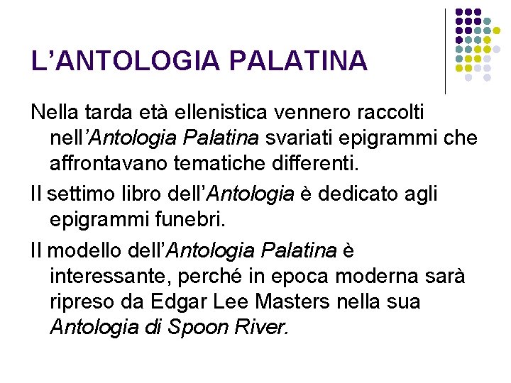 L’ANTOLOGIA PALATINA Nella tarda età ellenistica vennero raccolti nell’Antologia Palatina svariati epigrammi che affrontavano