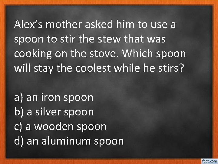 Alex’s mother asked him to use a spoon to stir the stew that was