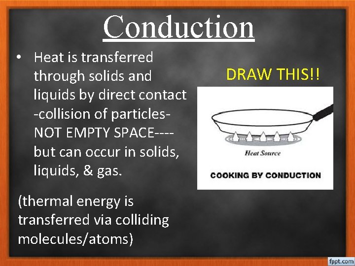 Conduction • Heat is transferred through solids and liquids by direct contact -collision of
