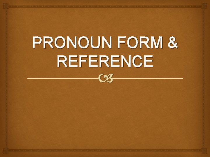 PRONOUN FORM & REFERENCE 