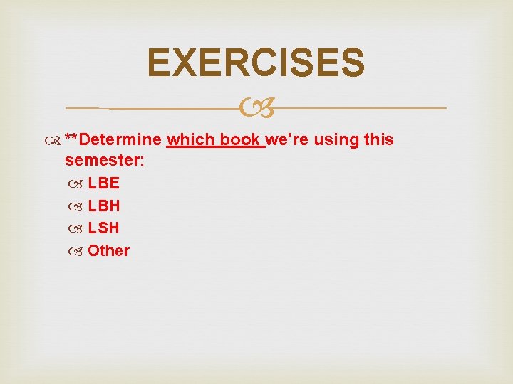 EXERCISES **Determine which book we’re using this semester: LBE LBH LSH Other 