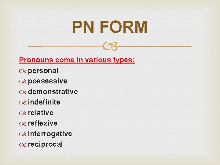 PN FORM Pronouns come in various types: personal possessive demonstrative indefinite relative reflexive interrogative