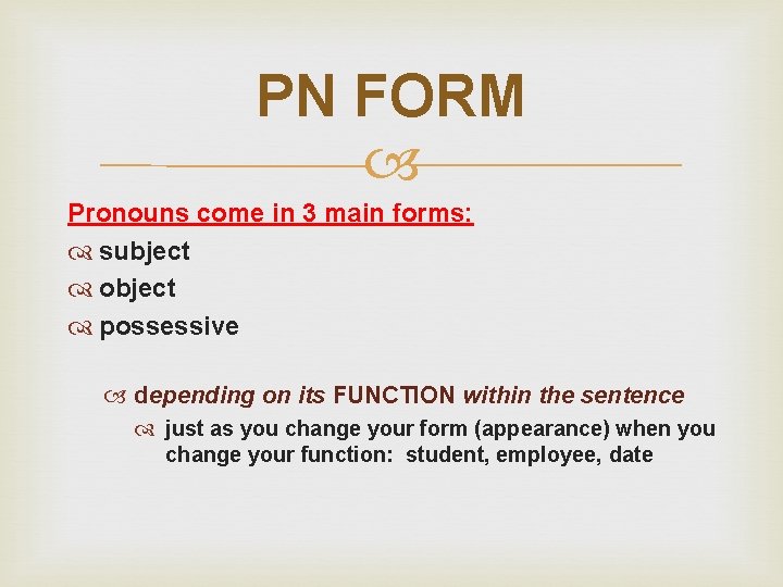 PN FORM Pronouns come in 3 main forms: subject object possessive depending on its