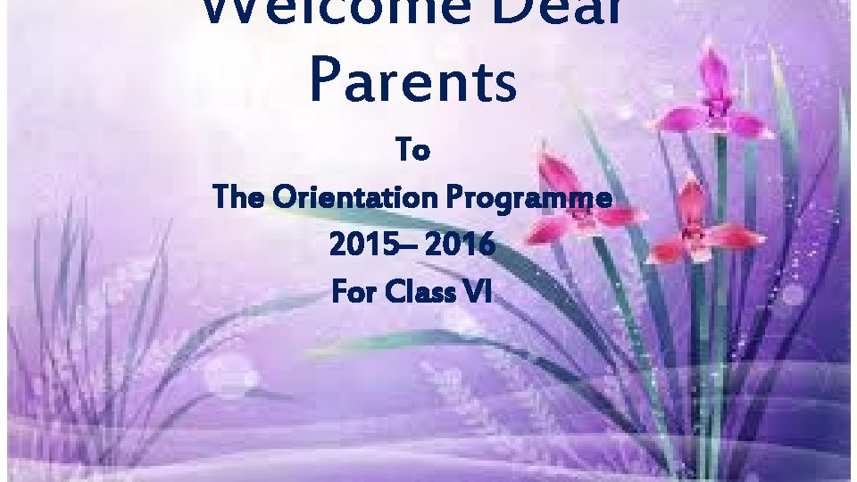 Welcome Dear Parents To The Orientation Programme 2015– 2016 For Class VI 