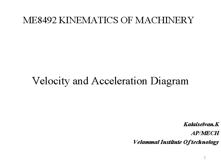 ME 8492 KINEMATICS OF MACHINERY Velocity and Acceleration Diagram Kalaiselvan. K AP/MECH Velammal Institute