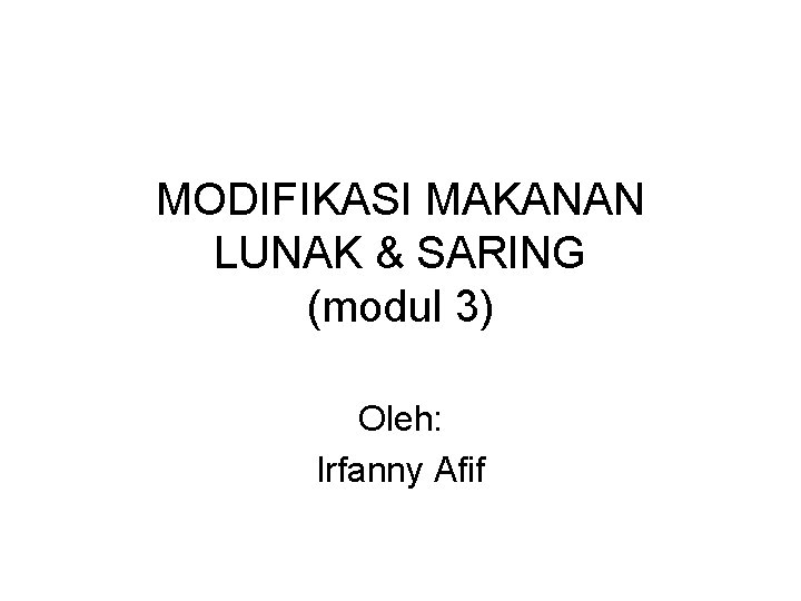 MODIFIKASI MAKANAN LUNAK & SARING (modul 3) Oleh: Irfanny Afif 