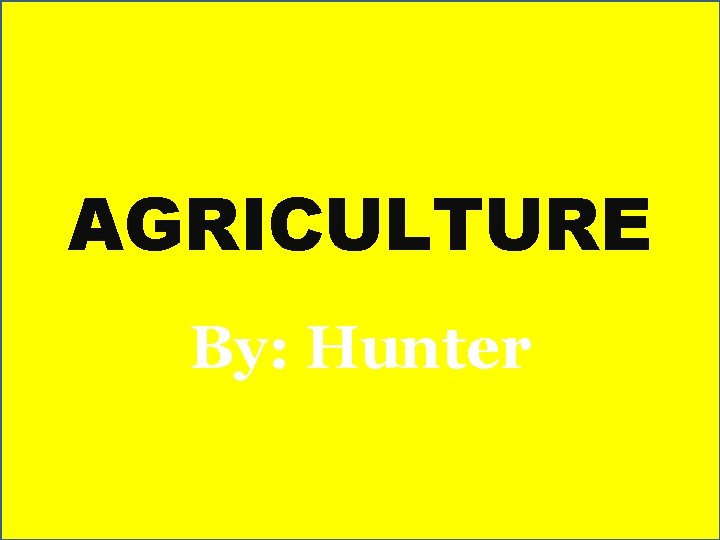 AGRICULTURE By: Hunter 