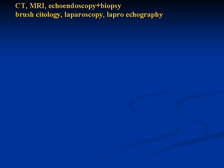 CT, MRI, echoendoscopy+biopsy brush citology, laparoscopy, lapro echography 