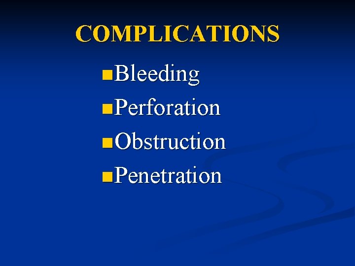 COMPLICATIONS n Bleeding n Perforation n Obstruction n Penetration 