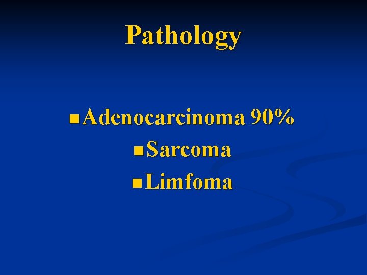 Pathology n Adenocarcinoma 90% n Sarcoma n Limfoma 