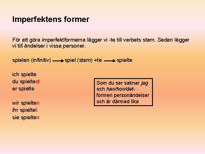 Imperfektens former För att göra imperfektformerna lägger vi -te till verbets stam. Sedan lägger