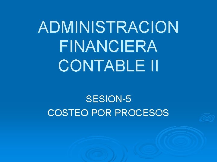 ADMINISTRACION FINANCIERA CONTABLE II SESION-5 COSTEO POR PROCESOS 