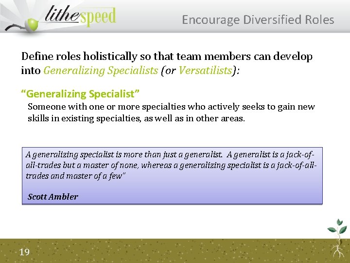 Encourage Diversified Roles Define roles holistically so that team members can develop into Generalizing